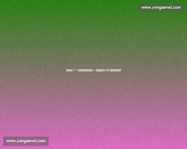 辽宁铁人 1-1 南京城市：邦本造点 + 中柱憾平，VAR 扼杀绝杀留争议